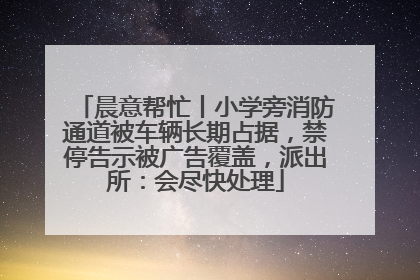 晨意帮忙丨小学旁消防通道被车辆长期占据，禁停告示被广告覆盖，派出所：会尽快处理
