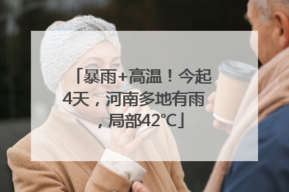 暴雨+高温！今起4天，河南多地有雨，局部42℃