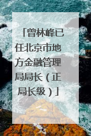 曾林峰已任北京市地方金融管理局局长（正局长级）