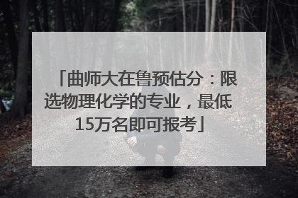 曲师大在鲁预估分：限选物理化学的专业，最低15万名即可报考