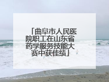 曲阜市人民医院职工在山东省药学服务技能大赛中获佳绩