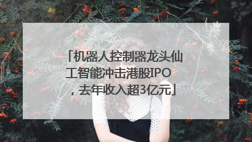 机器人控制器龙头仙工智能冲击港股IPO，去年收入超3亿元