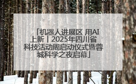 机器人进展区 用AI上新丨2025年四川省科技活动周启动仪式暨蓉城科学之夜启幕