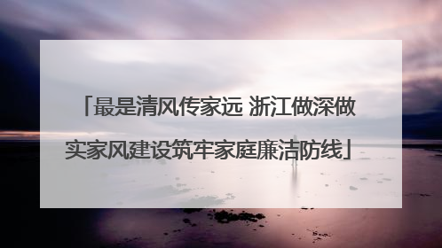 最是清风传家远 浙江做深做实家风建设筑牢家庭廉洁防线