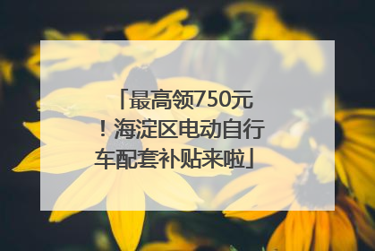 最高领750元！海淀区电动自行车配套补贴来啦