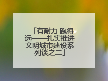有耐力 跑得远——扎实推进文明城市建设系列谈之二