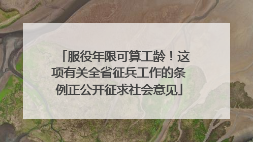 服役年限可算工龄！这项有关全省征兵工作的条例正公开征求社会意见