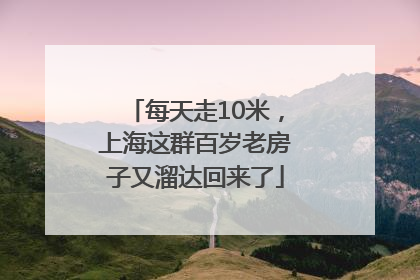 每天走10米，上海这群百岁老房子又溜达回来了