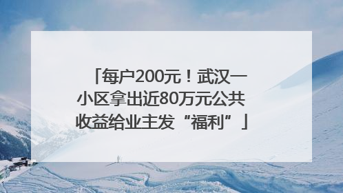 每户200元！武汉一小区拿出近80万元公共收益给业主发“福利”