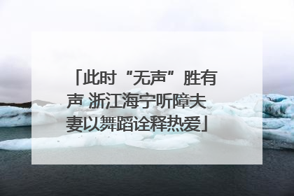此时“无声”胜有声 浙江海宁听障夫妻以舞蹈诠释热爱
