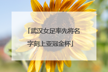 武汉女足率先将名字刻上亚冠金杯