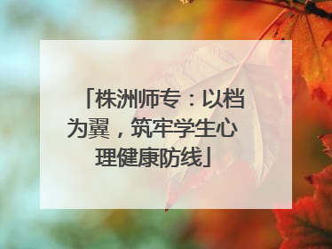 株洲师专：以档为翼，筑牢学生心理健康防线