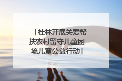 桂林开展关爱帮扶农村留守儿童困境儿童公益行动