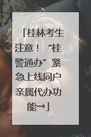 桂林考生注意！“桂警通办”紧急上线同户亲属代办功能→