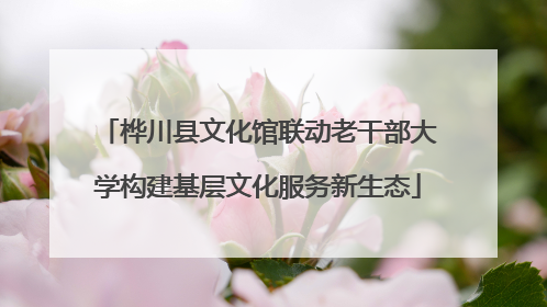 桦川县文化馆联动老干部大学构建基层文化服务新生态