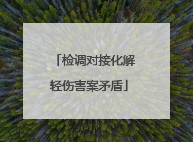 检调对接化解轻伤害案矛盾