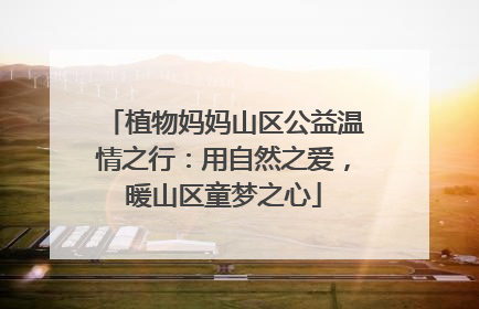 植物妈妈山区公益温情之行：用自然之爱，暖山区童梦之心