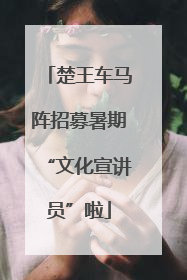 楚王车马阵招募暑期“文化宣讲员”啦