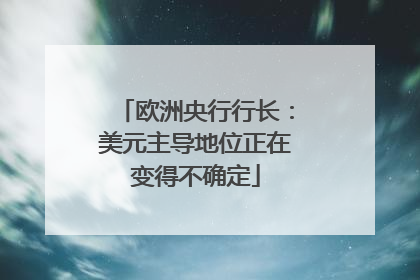 欧洲央行行长：美元主导地位正在变得不确定