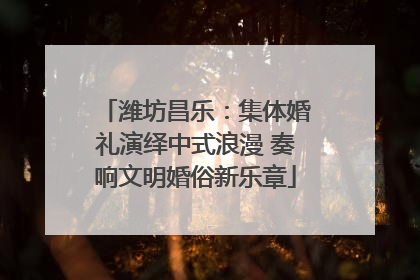 潍坊昌乐：集体婚礼演绎中式浪漫 奏响文明婚俗新乐章