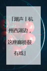 潮声丨杭州西湖边，这座廊桥很有戏