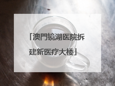 澳門镜湖医院拆建新医疗大楼
