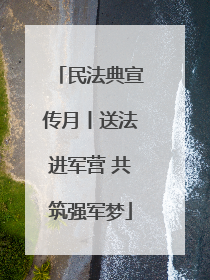 民法典宣传月丨送法进军营 共筑强军梦