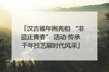 汉吉福年画亮相 “非遗正青春” 活动 传承千年技艺展时代风采
