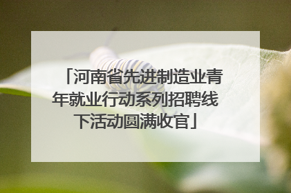 河南省先进制造业青年就业行动系列招聘线下活动圆满收官