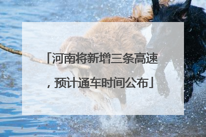 河南将新增三条高速，预计通车时间公布