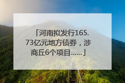 河南拟发行165.73亿元地方债券，涉商丘6个项目……