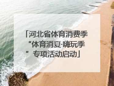 河北省体育消费季“体育消夏·嗨玩季”专项活动启动