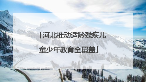 河北推动适龄残疾儿童少年教育全覆盖