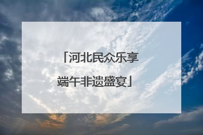 河北民众乐享端午非遗盛宴