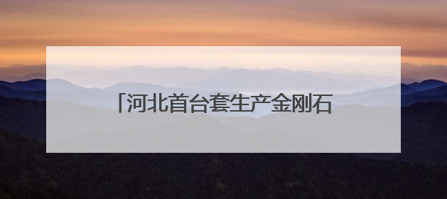 河北首台套生产金刚石高端装备在围场下线