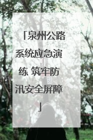 泉州公路系统应急演练 筑牢防汛安全屏障