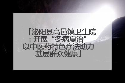 泌阳县高邑镇卫生院：开展“冬病夏治” 以中医药特色疗法助力基层群众健康