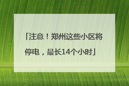 注意！郑州这些小区将停电，最长14个小时