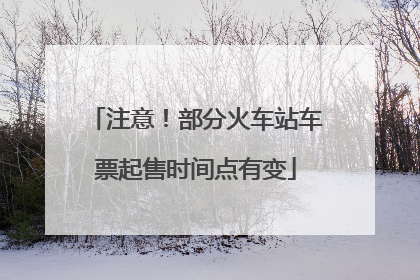 注意！部分火车站车票起售时间点有变