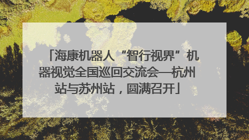 海康机器人“智行视界”机器视觉全国巡回交流会—杭州站与苏州站，圆满召开