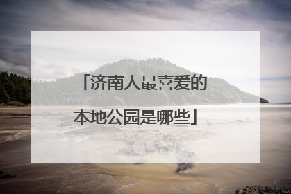 济南人最喜爱的本地公园是哪些