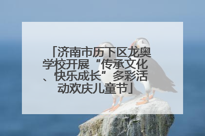 济南市历下区龙奥学校开展“传承文化、快乐成长”多彩活动欢庆儿童节