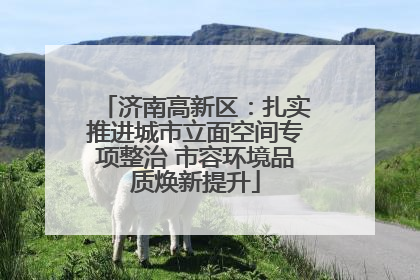 济南高新区：扎实推进城市立面空间专项整治 市容环境品质焕新提升
