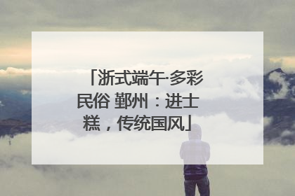 浙式端午·多彩民俗 鄞州：进士糕，传统国风