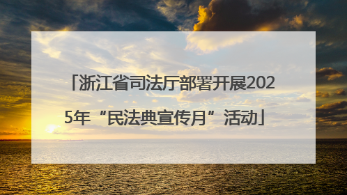 浙江省司法厅部署开展2025年“民法典宣传月”活动