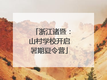 浙江诸暨：山村学校开启暑期夏令营