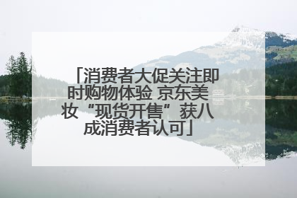 消费者大促关注即时购物体验 京东美妆“现货开售”获八成消费者认可