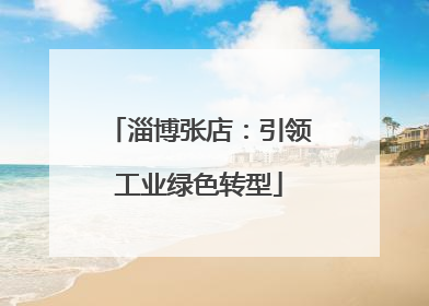 淄博张店：引领工业绿色转型