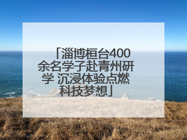 淄博桓台400余名学子赴青州研学 沉浸体验点燃科技梦想