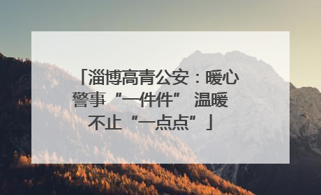 淄博高青公安：暖心警事“一件件” 温暖不止“一点点”